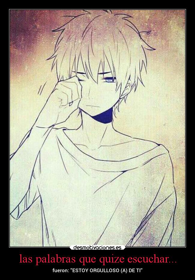 las palabras que quize escuchar... - fueron: ESTOY ORGULLOSO (A) DE TI