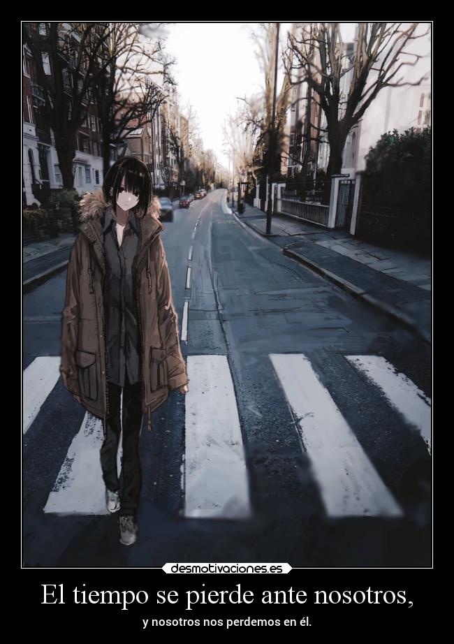 El tiempo se pierde ante nosotros, -