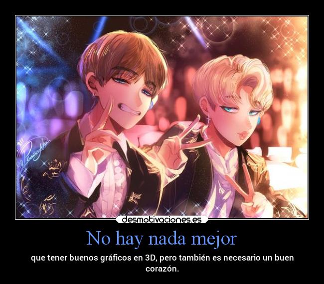 No hay nada mejor - que tener buenos gráficos en 3D, pero también es necesario un buen
corazón.