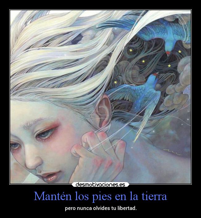 Mantén los pies en la tierra - pero nunca olvides tu libertad.