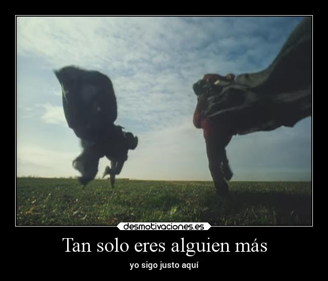 Tan solo eres alguien más - yo sigo justo aquí