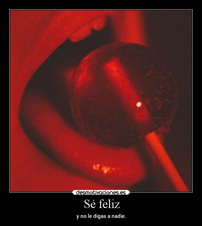 Sé feliz - y no le digas a nadie.