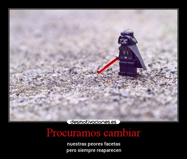 Procuramos cambiar - nuestras peores facetas
pero siempre reaparecen
