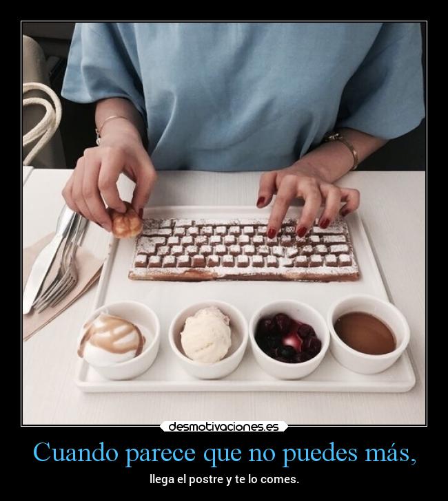 Cuando parece que no puedes más, - llega el postre y te lo comes.