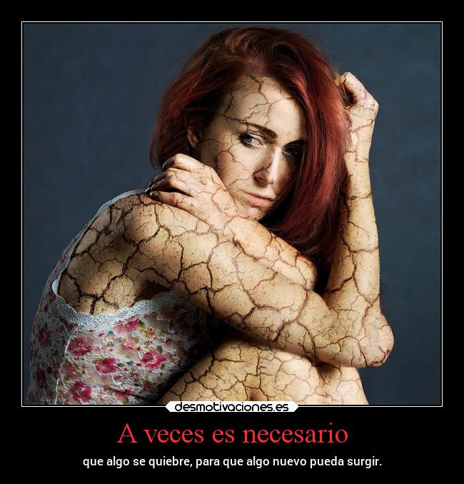 A veces es necesario - que algo se quiebre, para que algo nuevo pueda surgir.