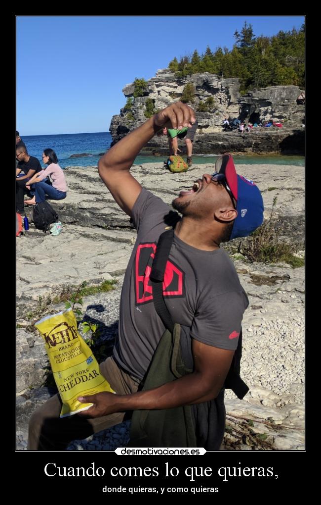 Cuando comes lo que quieras, - donde quieras, y como quieras