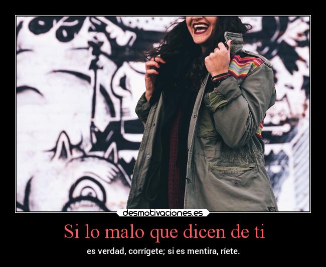 Si lo malo que dicen de ti - es verdad, corrígete; si es mentira, ríete.