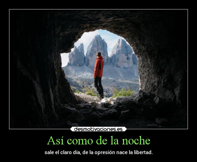 Así como de la noche - sale el claro día, de la opresión nace la libertad.