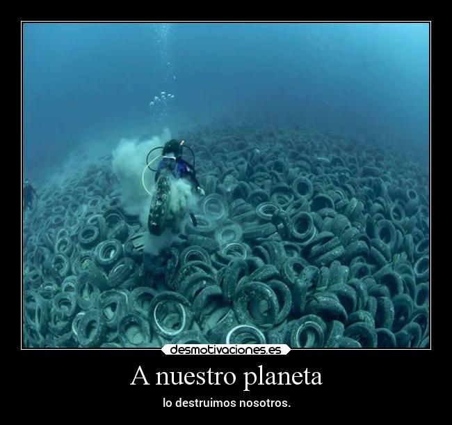 A nuestro planeta - lo destruimos nosotros.