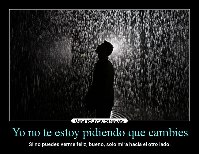 Yo no te estoy pidiendo que cambies - Si no puedes verme feliz, bueno, solo mira hacia el otro lado.