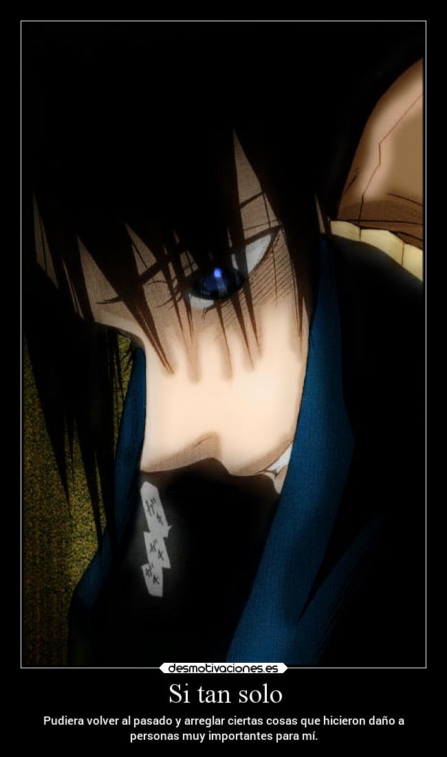 Si tan solo - Pudiera volver al pasado y arreglar ciertas cosas que hicieron daño a
personas muy importantes para mí.