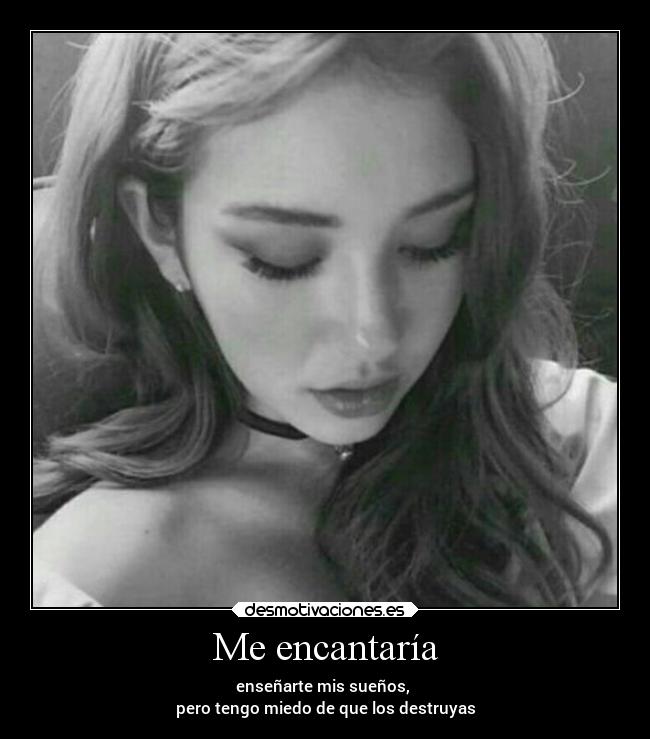 Me encantaría - enseñarte mis sueños, 
pero tengo miedo de que los destruyas