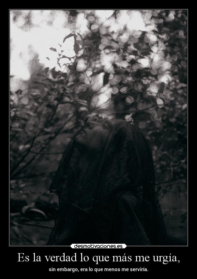 Es la verdad lo que más me urgía, -