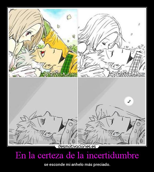 En la certeza de la incertidumbre - se esconde mi anhelo más preciado.