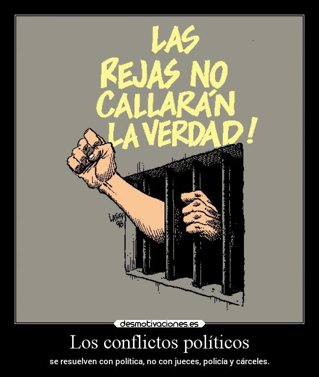 Los conflictos políticos - se resuelven con política, no con jueces, policía y cárceles.