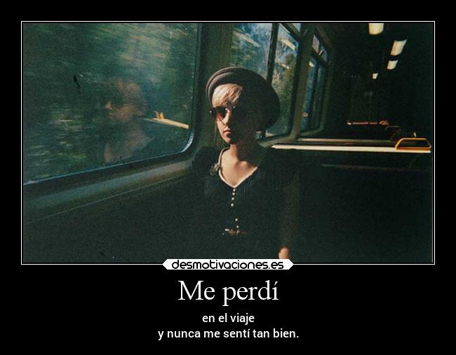 Me perdí - en el viaje
y nunca me sentí tan bien.