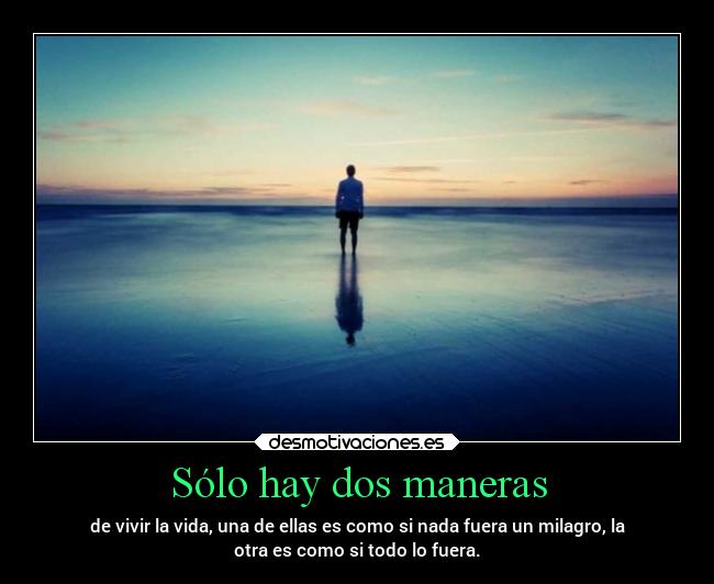 Sólo hay dos maneras - de vivir la vida, una de ellas es como si nada fuera un milagro, la
otra es como si todo lo fuera.