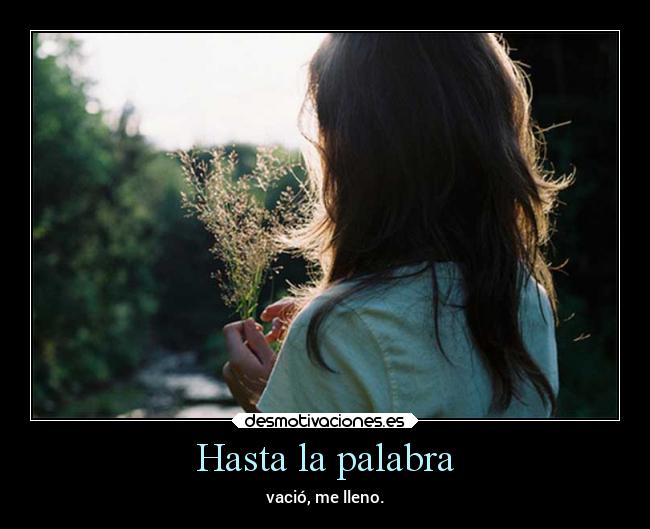 Hasta la palabra - vació, me lleno.