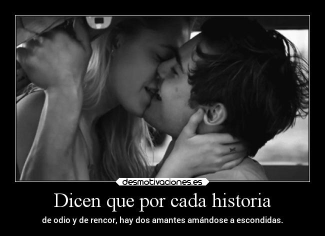 Dicen que por cada historia - de odio y de rencor, hay dos amantes amándose a escondidas.