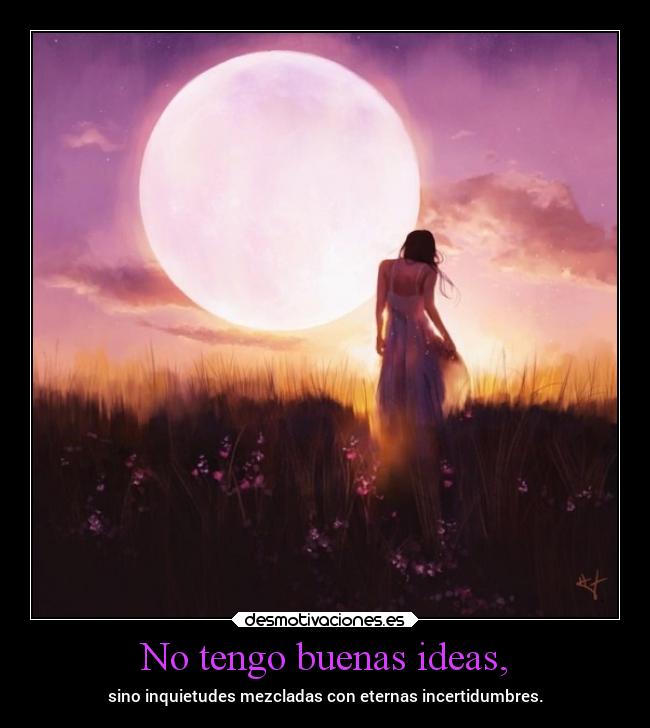No tengo buenas ideas, -