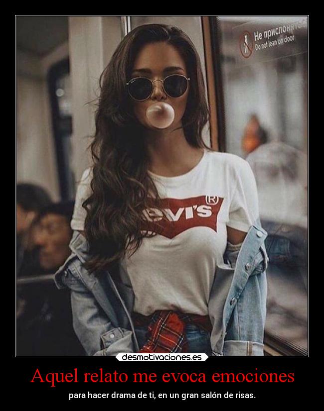 Aquel relato me evoca emociones - para hacer drama de ti, en un gran salón de risas.