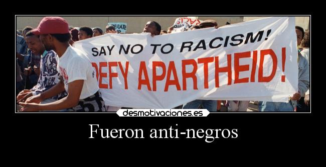 Fueron anti-negros -