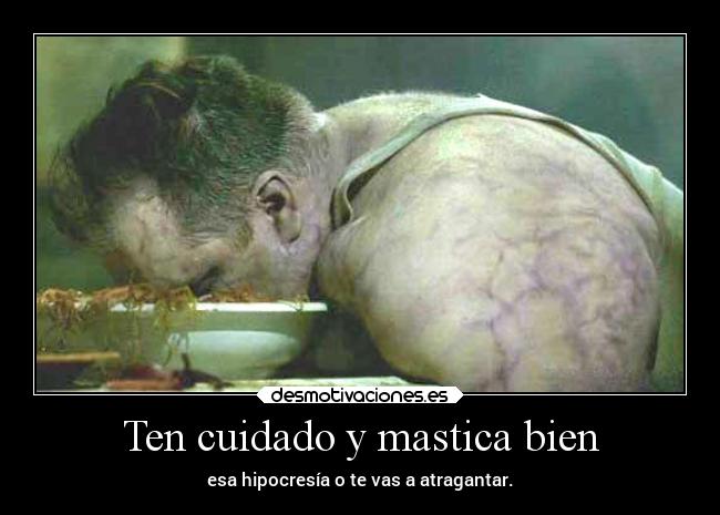 Ten cuidado y mastica bien - esa hipocresía o te vas a atragantar.