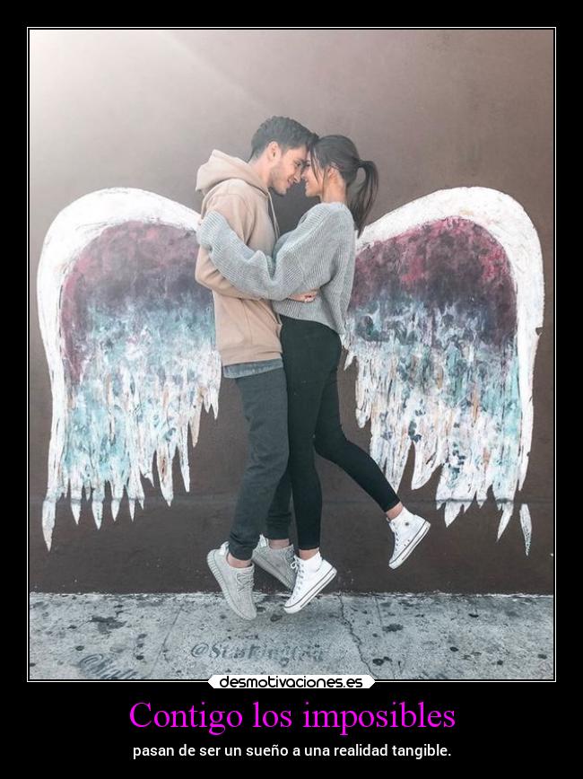 Contigo los imposibles - pasan de ser un sueño a una realidad tangible.