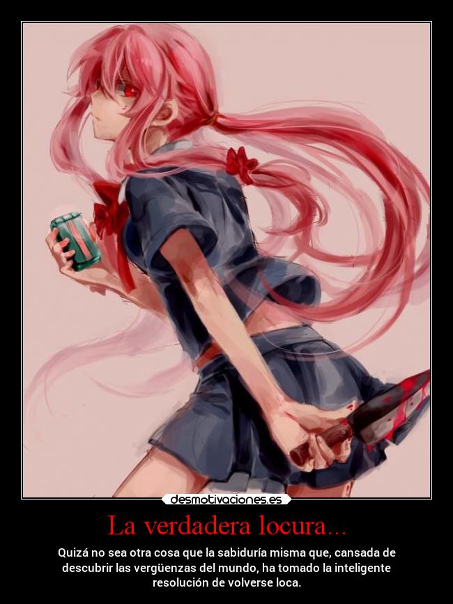 La verdadera locura... - Quizá no sea otra cosa que la sabiduría misma que, cansada de
descubrir las vergüenzas del mundo, ha tomado la inteligente
resolución de volverse loca.