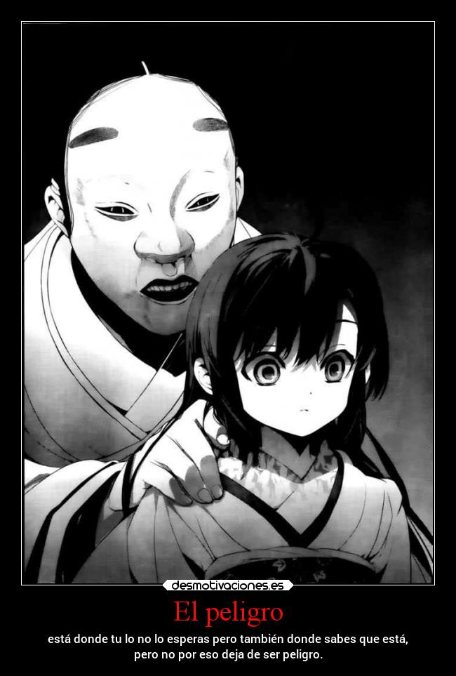 El peligro - está donde tu lo no lo esperas pero también donde sabes que está,
pero no por eso deja de ser peligro.