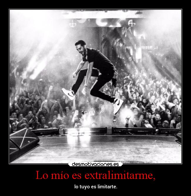 Lo mío es extralimitarme, - lo tuyo es limitarte.