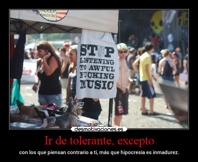 Ir de tolerante, excepto - con los que piensan contrario a ti, más que hipocresía es inmadurez.