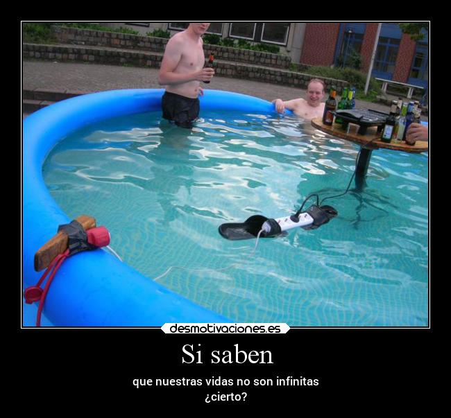Si saben - que nuestras vidas no son infinitas
¿cierto?