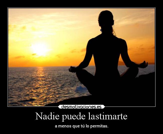 Nadie puede lastimarte - a menos que tú lo permitas.