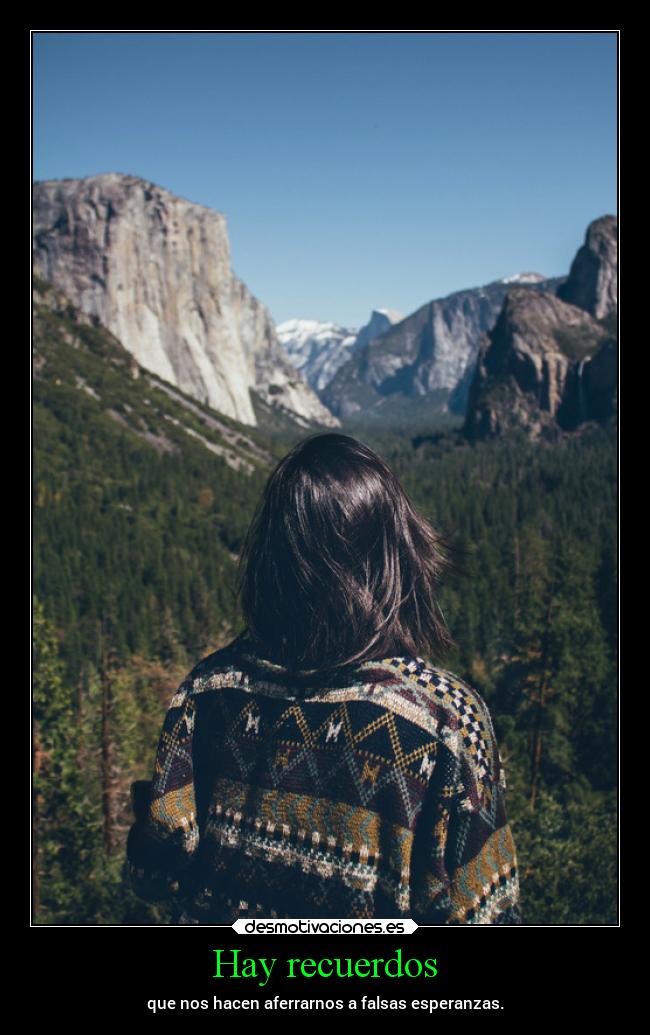 Hay recuerdos - que nos hacen aferrarnos a falsas esperanzas.