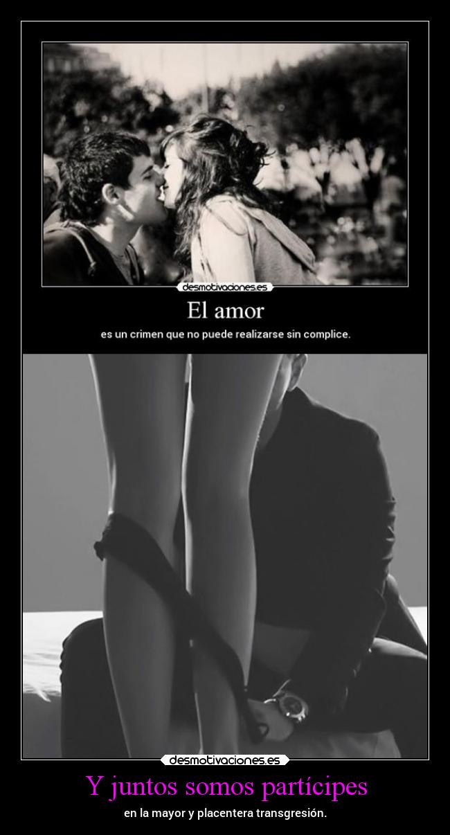 Y juntos somos partícipes - en la mayor y placentera transgresión.