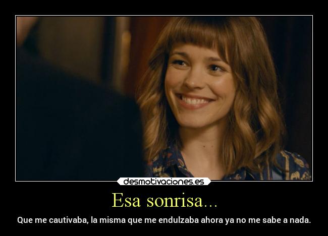 Esa sonrisa... - Que me cautivaba, la misma que me endulzaba ahora ya no me sabe a nada.