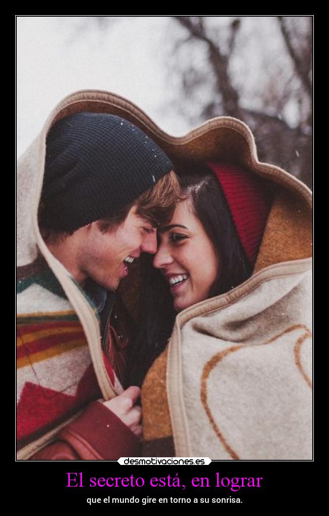 El secreto está, en lograr - que el mundo gire en torno a su sonrisa.