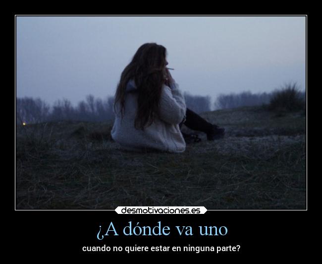¿A dónde va uno - cuando no quiere estar en ninguna parte?