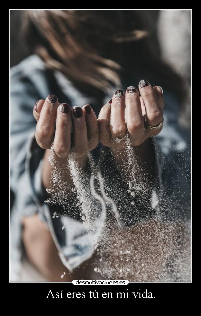 Así eres tú en mi vida. -
