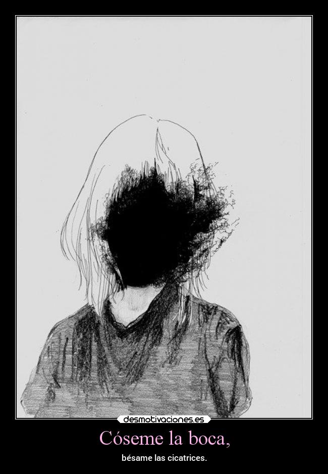 Cóseme la boca, - bésame las cicatrices.