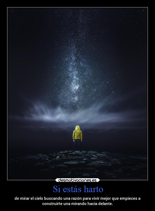 Si estás harto - de mirar el cielo buscando una razón para vivir mejor que empieces a
construirte una mirando hacia delante.