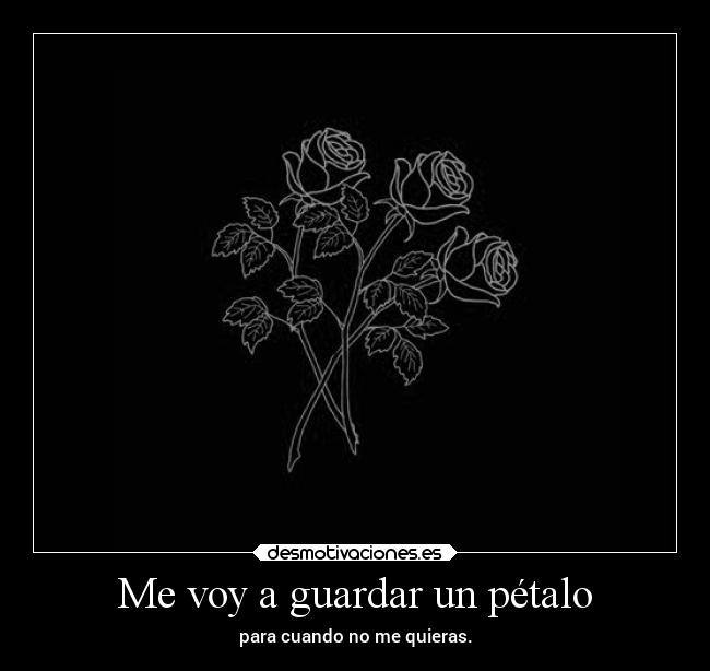 Me voy a guardar un pétalo - para cuando no me quieras.
