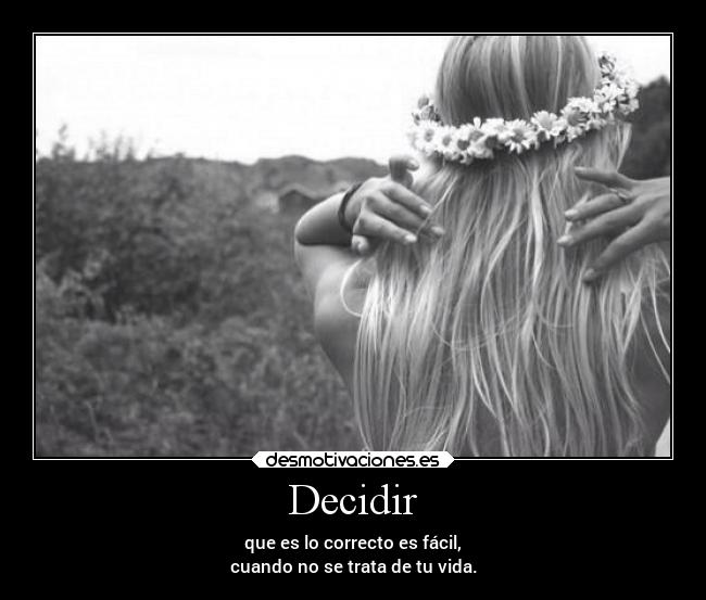 Decidir - que es lo correcto es fácil,
cuando no se trata de tu vida.