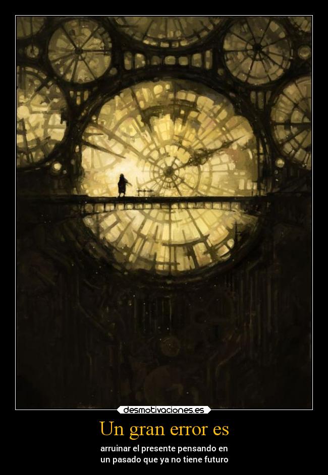 Un gran error es - arruinar el presente pensando en
un pasado que ya no tiene futuro