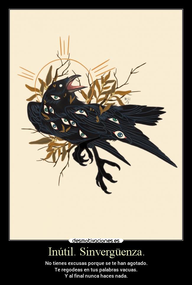 Inútil. Sinvergüenza. - No tienes excusas porque se te han agotado.
Te regodeas en tus palabras vacuas.
Y al final nunca haces nada.