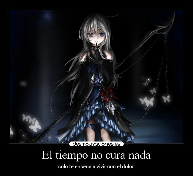 El tiempo no cura nada - solo te enseña a vivir con el dolor.