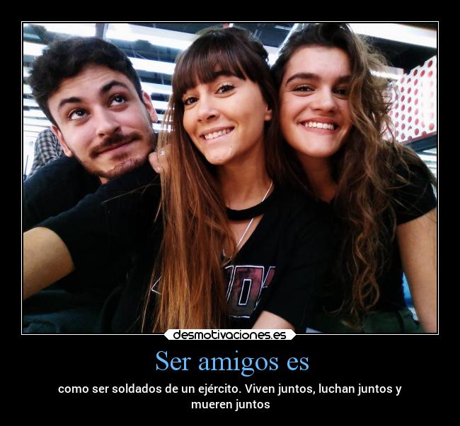 Ser amigos es - como ser soldados de un ejército. Viven juntos, luchan juntos y
mueren juntos