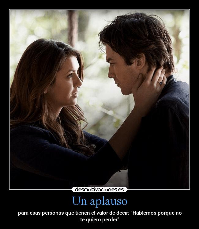 Un aplauso - para esas personas que tienen el valor de decir: Hablemos porque no
te quiero perder