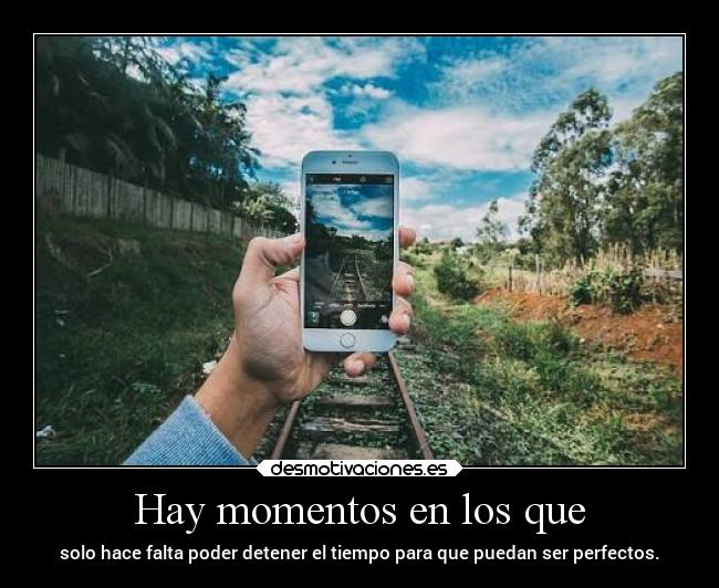 Hay momentos en los que - solo hace falta poder detener el tiempo para que puedan ser perfectos.